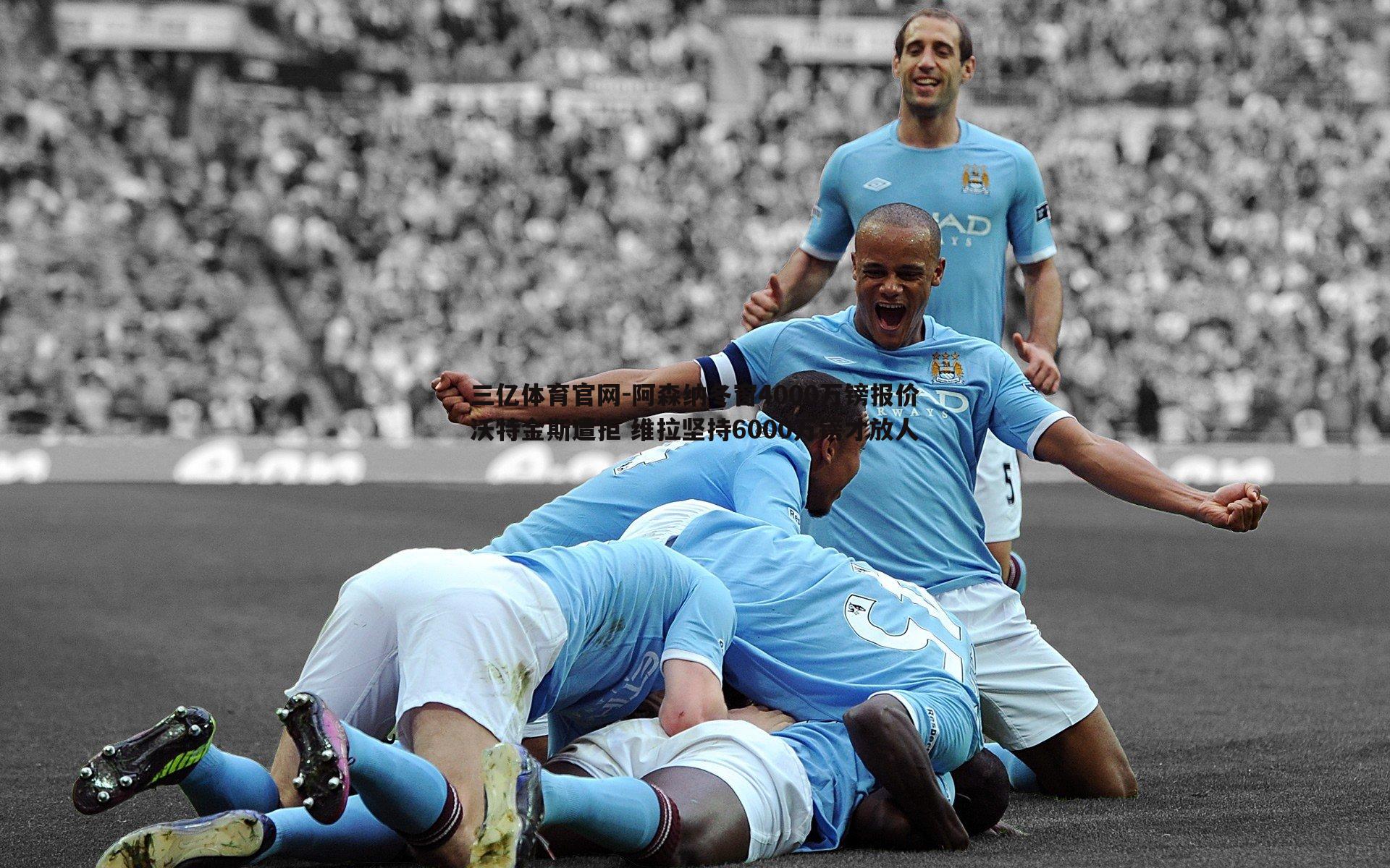 阿森纳冬窗4000万镑报价沃特金斯遭拒 维拉坚持6000万镑才放人