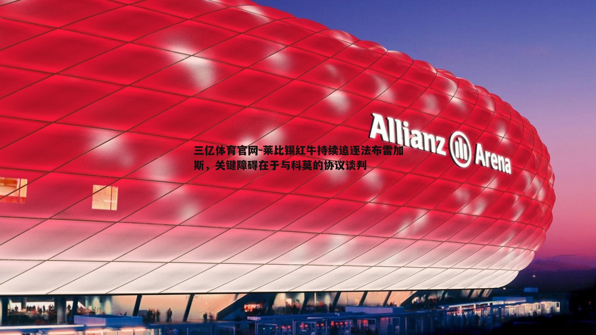 莱比锡红牛持续追逐法布雷加斯，关键障碍在于与科莫的协议谈判
