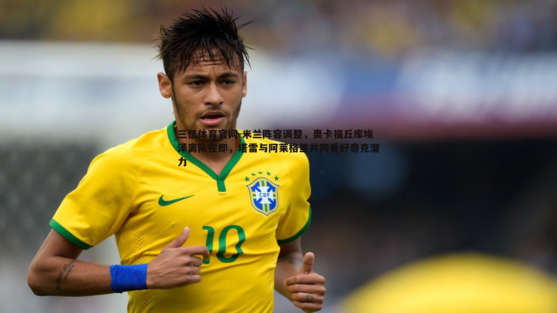 米兰阵容调整,奥卡福丘库埃泽离队在即,塔雷与阿莱格里共同看好奇克潜力