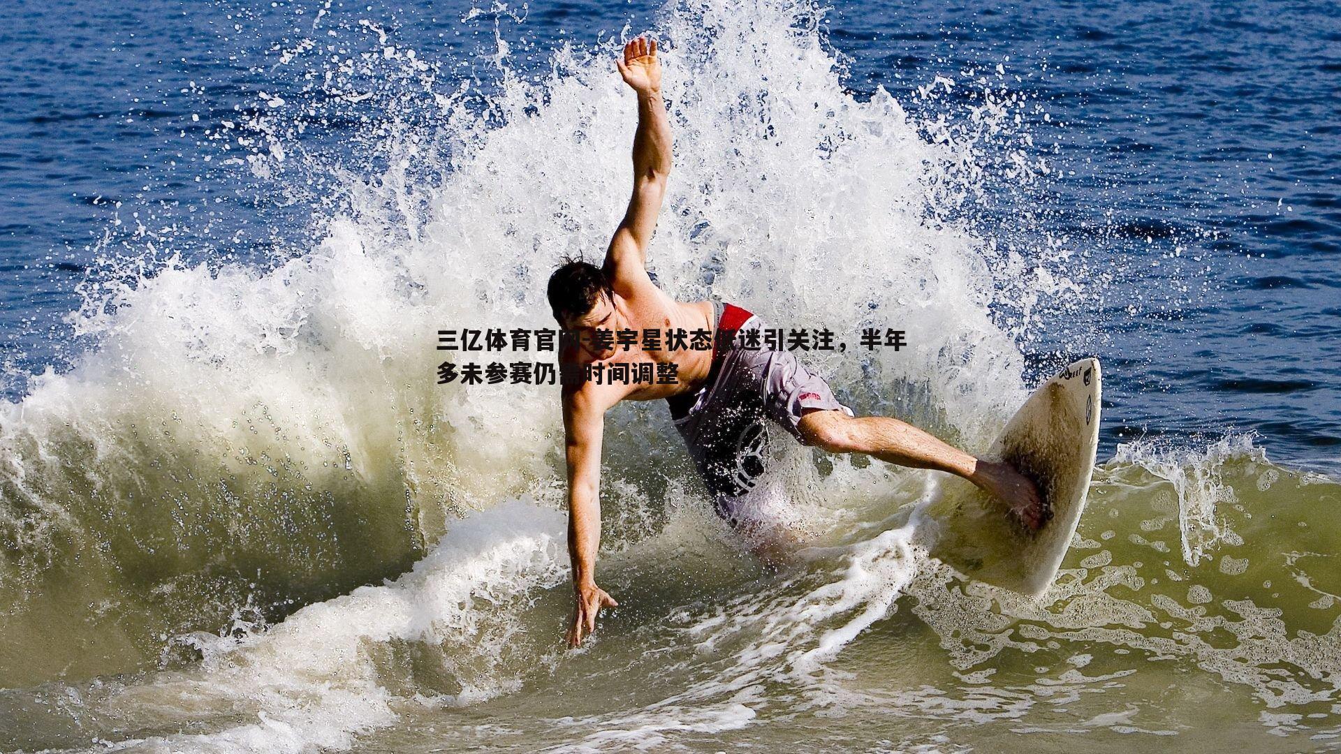 姜宇星状态低迷引关注，半年多未参赛仍需时间调整