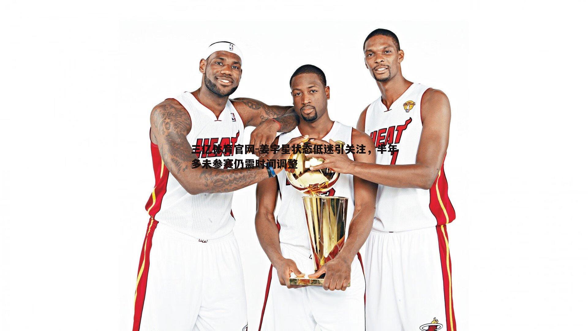 姜宇星状态低迷引关注，半年多未参赛仍需时间调整