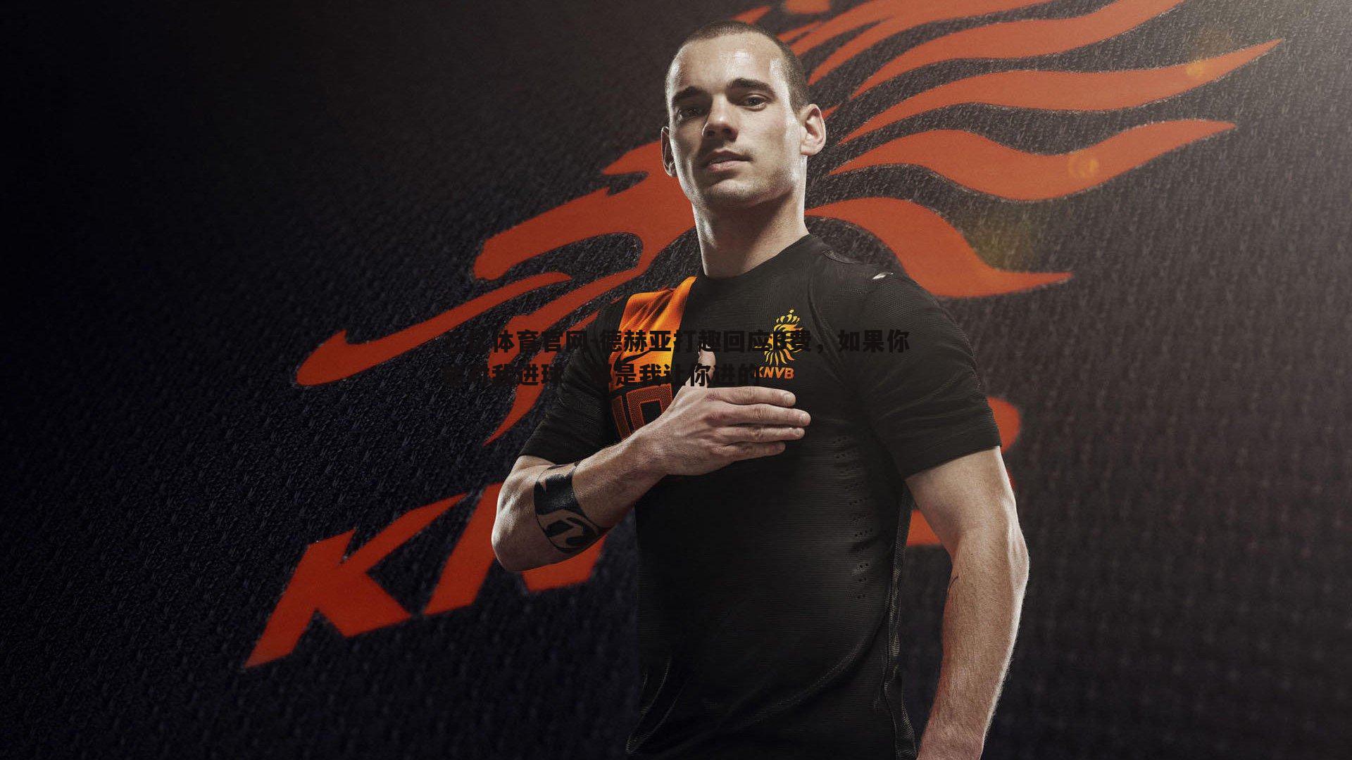 德赫亚打趣回应B费，如果你能对我进球，那是我让你进的