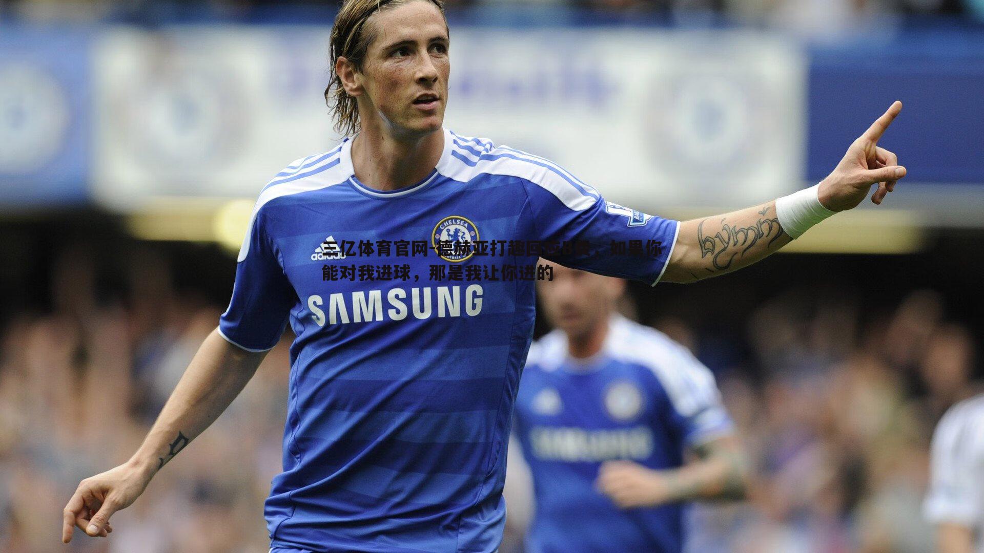 德赫亚打趣回应B费，如果你能对我进球，那是我让你进的